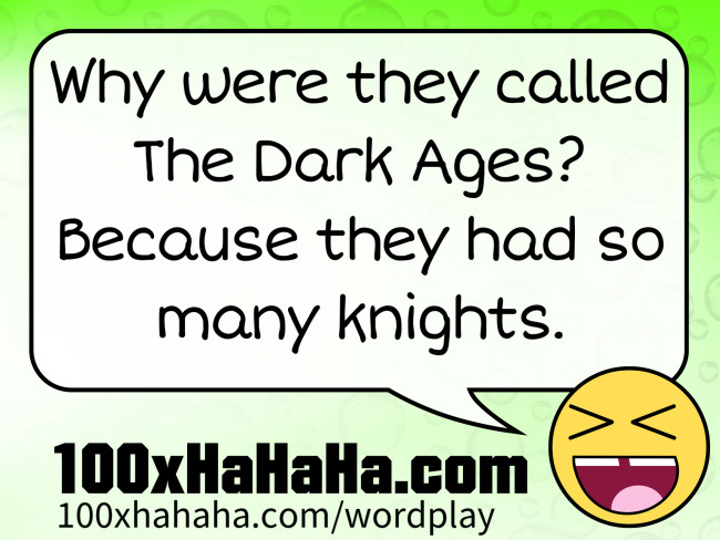 Why were they called The Dark Ages? Because they had so many knights.