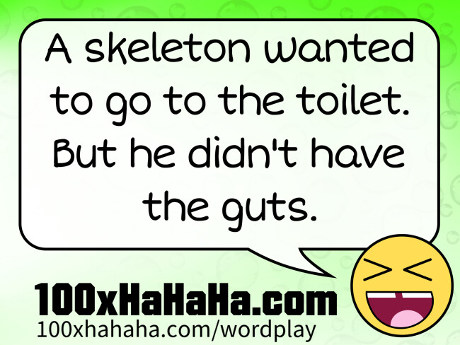 A skeleton wanted to go to the toilet. But he didn't have the guts.