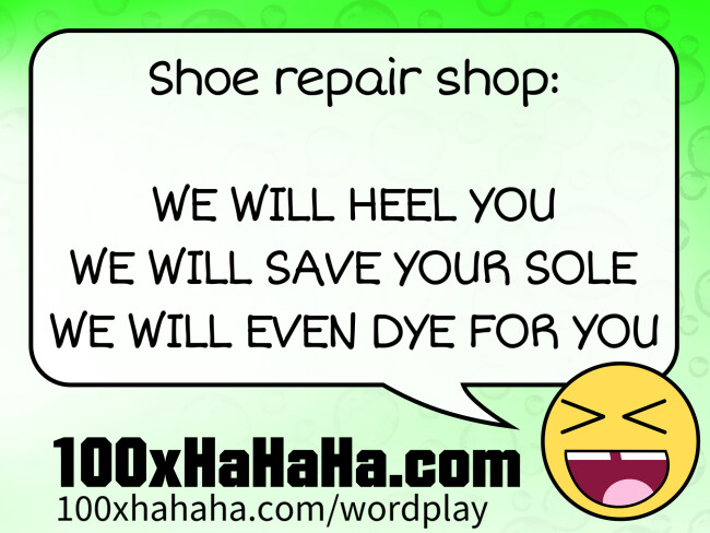 Shoe repair shop: / / WE WILL HEEL YOU / WE WILL SAVE YOUR SOLE / WE WILL EVEN DYE FOR YOU