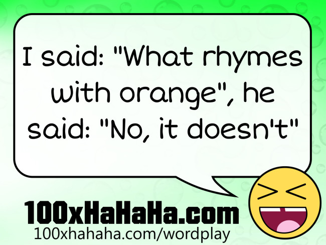 I said: "What rhymes with orange", he said: "No, it doesn't"