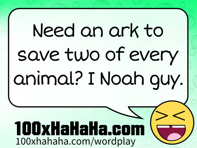 Need an ark to save two of every animal? I Noah guy.