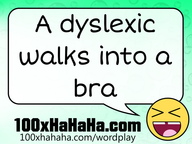 A dyslexic walks into a bra