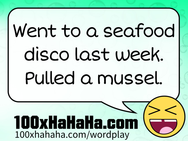 Went to a seafood disco last week. Pulled a mussel.