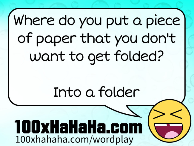 Where do you put a piece of paper that you don't want to get folded? / / Into a folder