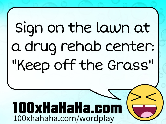 Sign on the lawn at a drug rehab center: "Keep off the Grass"