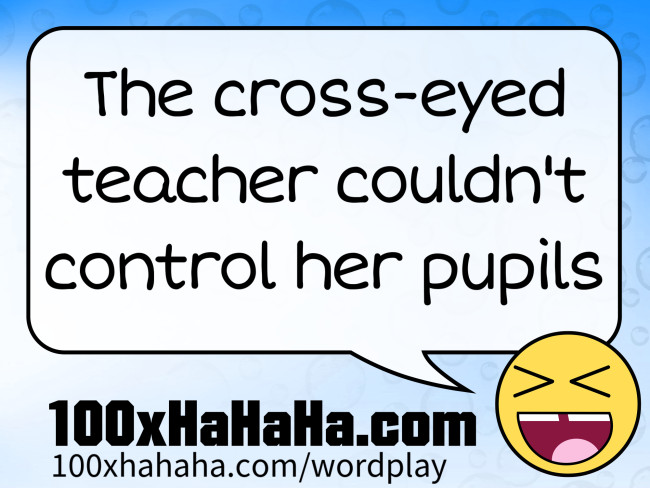 The cross-eyed teacher couldn't control her pupils