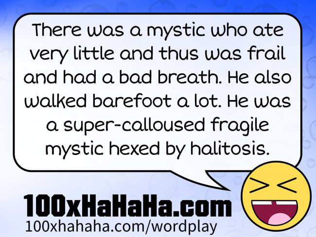 There was a mystic who ate very little and thus was frail and had a bad breath. He also walked barefoot a lot. He was a super-calloused fragile mystic hexed by halitosis.