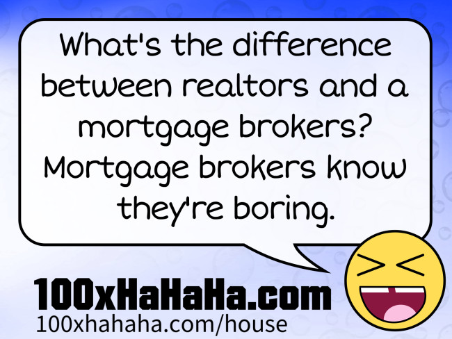 What's the difference between realtors and a mortgage brokers? Mortgage brokers know they're boring.