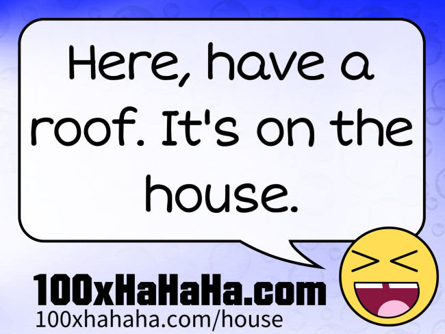 Here, have a roof. It's on the house.
