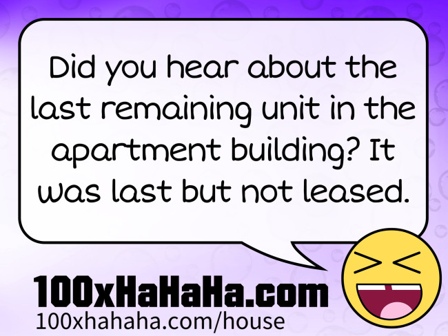 Did you hear about the last remaining unit in the apartment building? It was last but not leased.