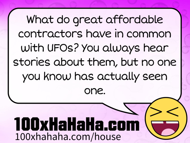 What do great affordable contractors have in common with UFOs? You always hear stories about them, but no one you know has actually seen one.