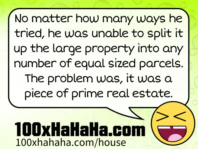 No matter how many ways he tried, he was unable to split it up the large property into any number of equal sized parcels. The problem was, it was a piece of prime real estate.