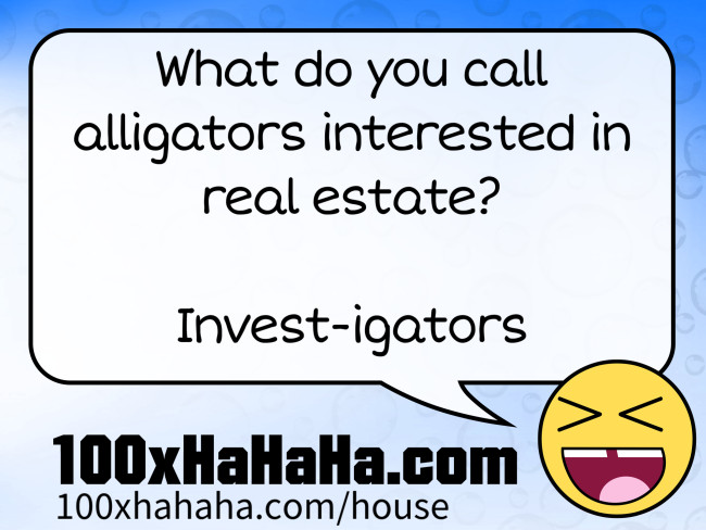 What do you call alligators interested in real estate? / / Invest-igators