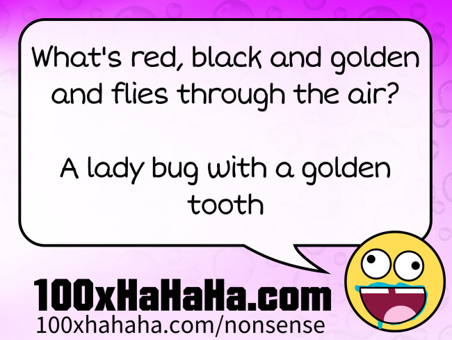 What's red, black and golden and flies through the air? / / A lady bug with a golden tooth