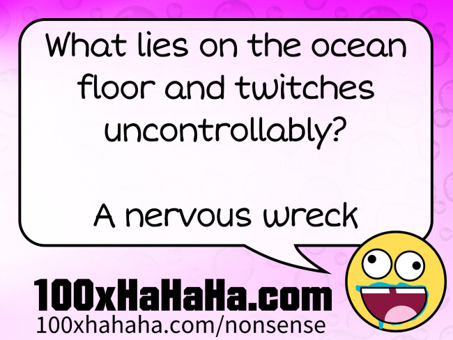 What lies on the ocean floor and twitches uncontrollably? / / A nervous wreck