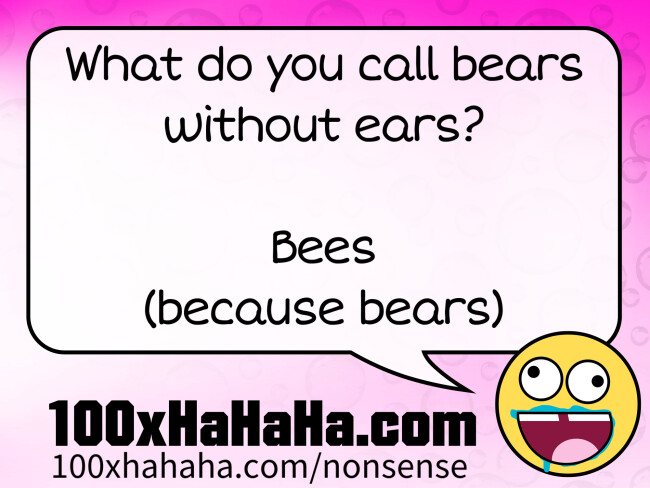 What do you call bears without ears? / / Bees / (because bears)