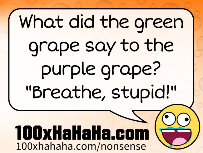 What did the green grape say to the purple grape? "Breathe, stupid!"