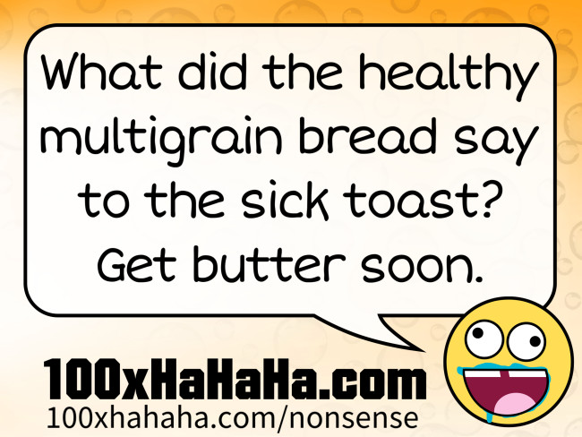 What did the healthy multigrain bread say to the sick toast? Get butter soon.