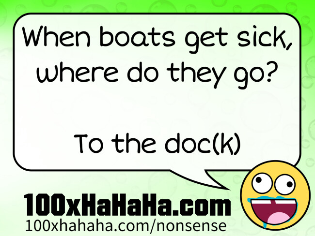 When boats get sick, where do they go? / / To the doc(k)