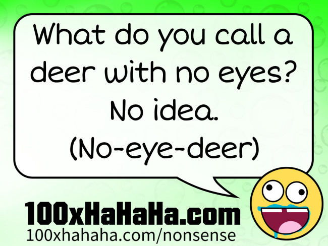 What do you call a deer with no eyes? No idea. (No-eye-deer)