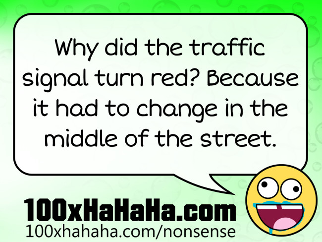 Why did the traffic signal turn red? Because it had to change in the middle of the street