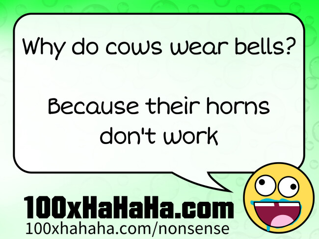 Why do cows wear bells? / / Because their horns don't work