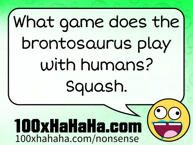 What game does the brontosaurus play with humans? Squash.