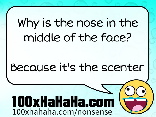 Why is the nose in the middle of the face? / / Because it's the scenter