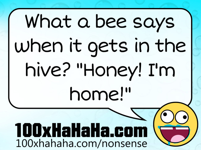 What a bee says when it gets in the hive? "Honey! I'm home!"