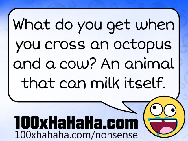 What do you get when you cross an octopus and a cow? An animal that can milk itself