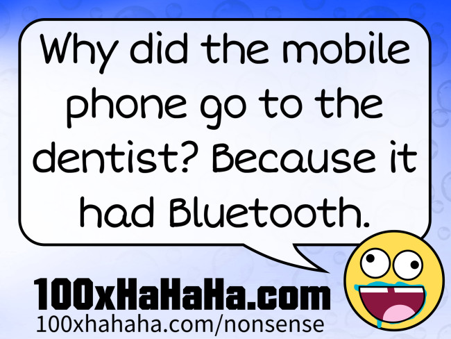 Why did the mobile phone go to the dentist? Because it had Bluetooth.