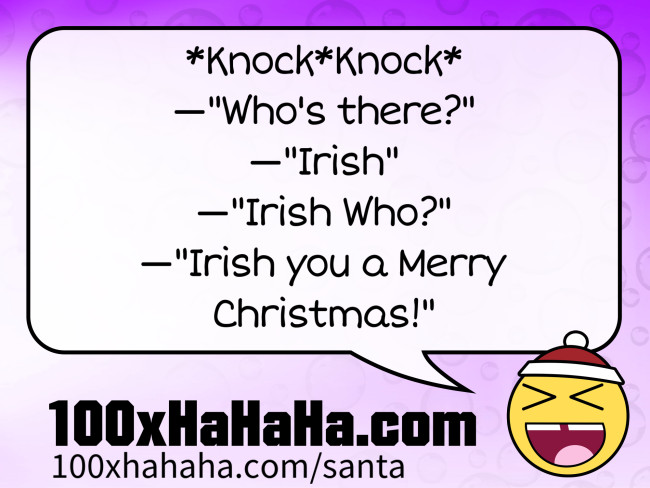 *Knock*Knock* / —"Who's there?" / —"Irish" / —"Irish Who?" / —"Irish you a Merry Christmas!"