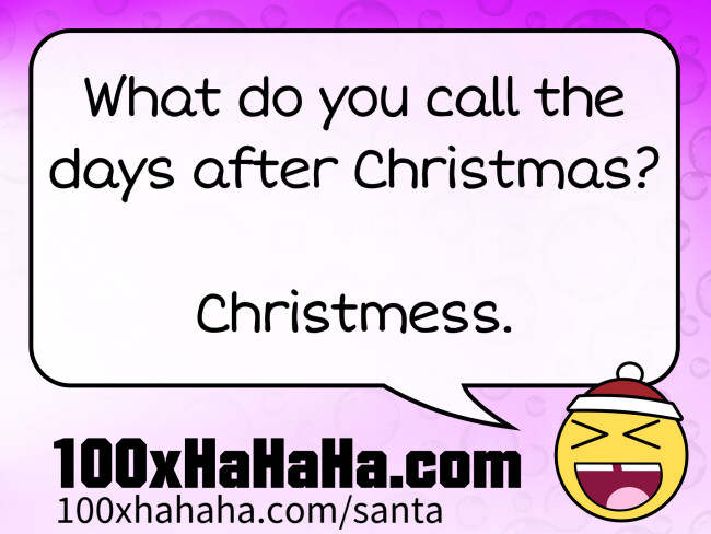 What do you call the days after Christmas? / / Christmess.