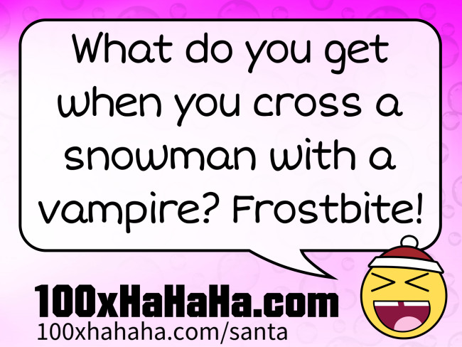 What do you get when you cross a snowman with a vampire? Frostbite!