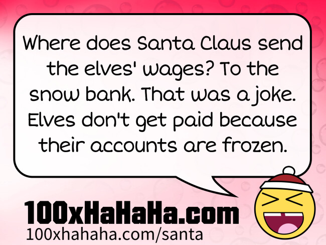 Where does Santa Claus send the elves' wages? To the snow bank. That was a joke. Elves don't get paid because their accounts are frozen.