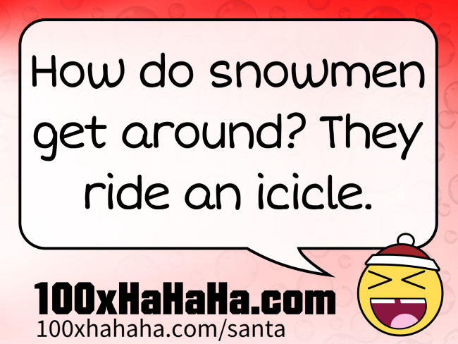 How do snowmen get around? They ride an icicle.