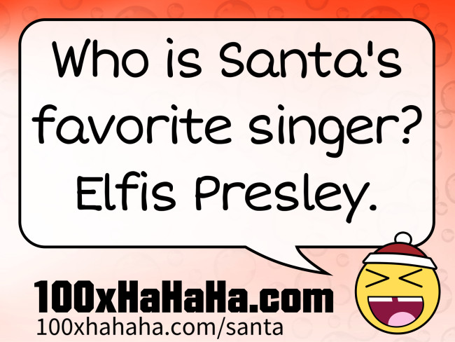 Who is Santa's favorite singer? Elfis Presley.