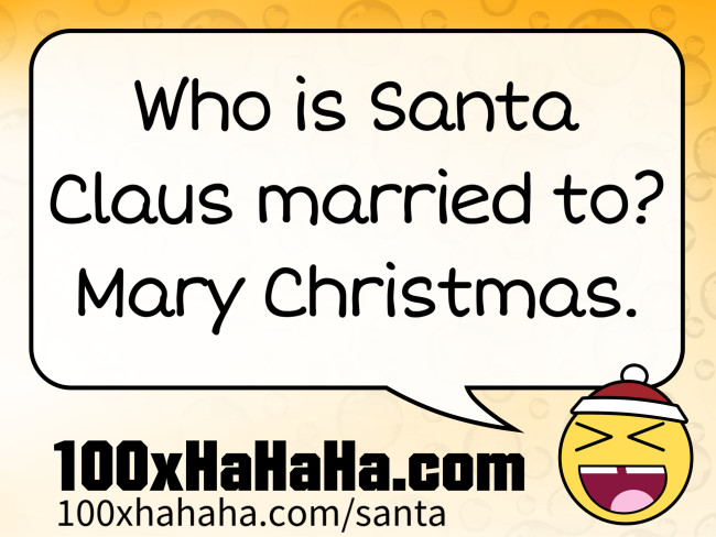 Who is Santa Claus married to? Mary Christmas.