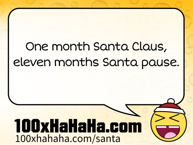 One month Santa Claus, / eleven months Santa pause.