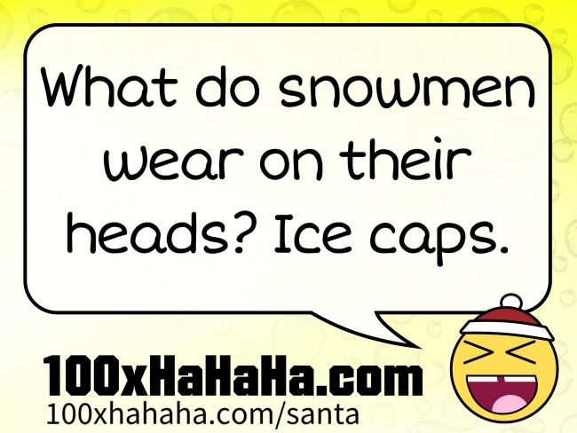 What do snowmen wear on their heads? Ice caps.