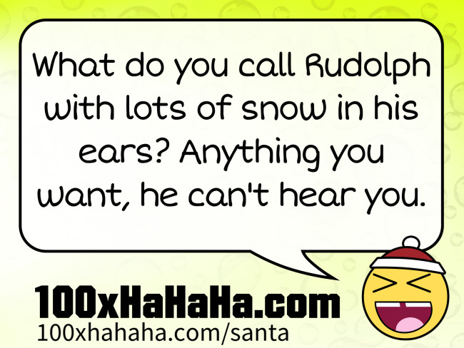 What do you call Rudolph with lots of snow in his ears? Anything you want, he can't hear you.