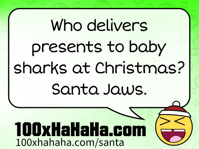 Who delivers presents to baby sharks at Christmas? Santa Jaws.