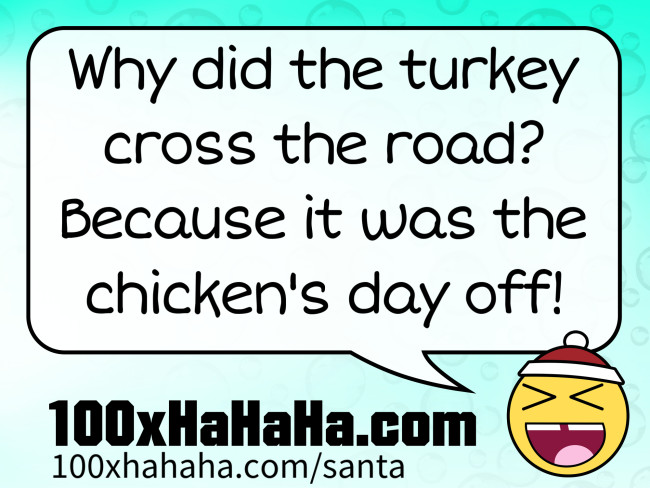 Why did the turkey cross the road? Because it was the chicken's day off!