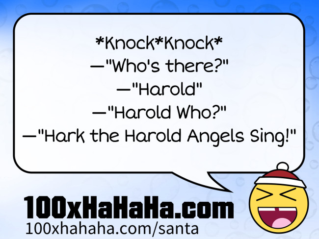 *Knock*Knock* / —"Who's there?" / —"Harold" / —"Harold Who?" / —"Hark the Harold Angels Sing!"