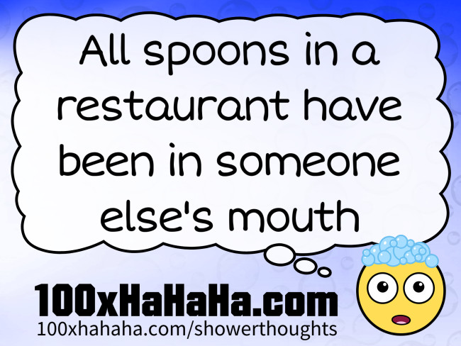 All spoons in a restaurant have been in someone else's mouth
