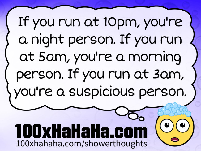 If you run at 10pm, you're a night person. If you run at 5am, you're a morning person. If you run at 3am, you're a suspicious person.