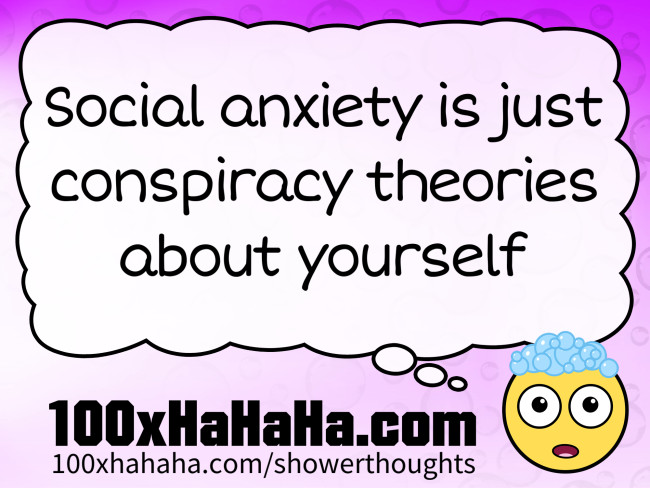 Social anxiety is just conspiracy theories about yourself