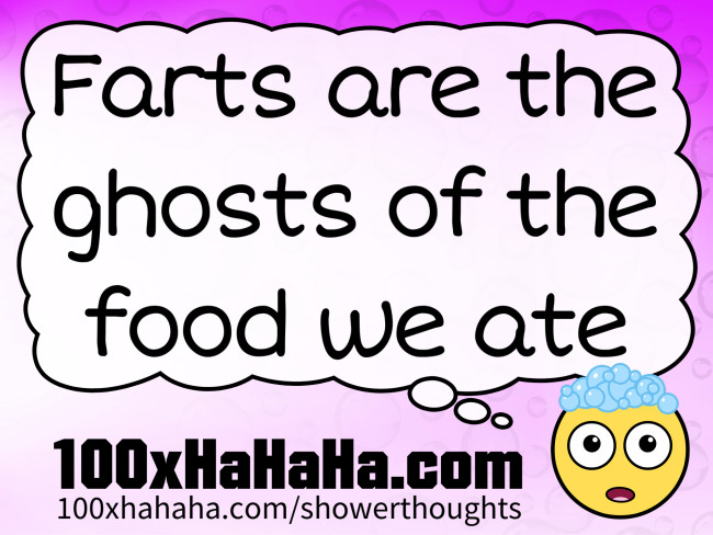 Farts are the ghosts of the food we ate