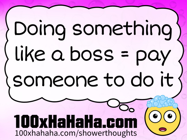 Doing something like a boss = pay someone to do it