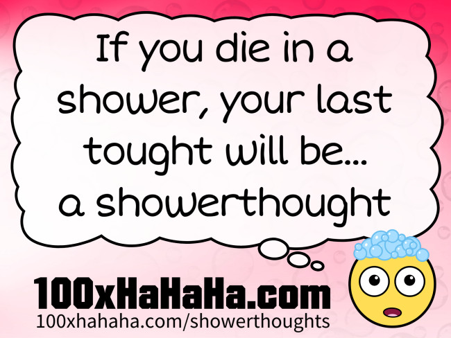If you die in a shower, your last tought will be... a showerthought